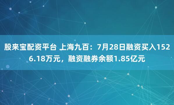 股来宝配资平台 上海九百：7月28日融资买入1526.18万元，融资融券余额1.85亿元