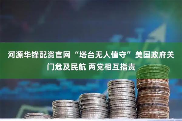 河源华锋配资官网 “塔台无人值守” 美国政府关门危及民航 两党相互指责