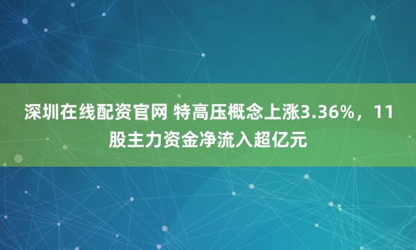 深圳在线配资官网 特高压概念上涨3.36%，11股主力资金净流入超亿元