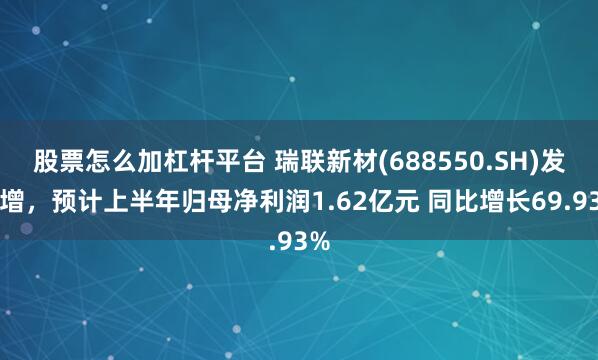 股票怎么加杠杆平台 瑞联新材(688550.SH)发预增，预计上半年归母净利润1.62亿元 同比增长69.93%
