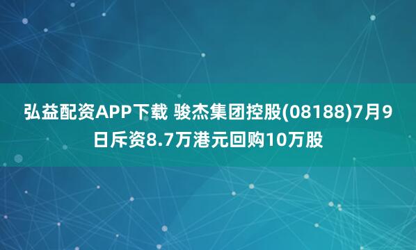 弘益配资APP下载 骏杰集团控股(08188)7月9日斥资8.7万港元回购10万股