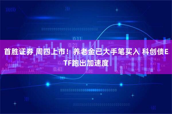 首胜证券 周四上市！养老金已大手笔买入 科创债ETF跑出加速度