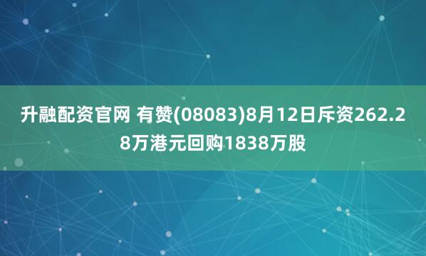 升融配资官网 有赞(08083)8月12日斥资262.28万港元回购1838万股